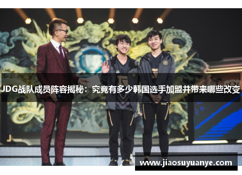 JDG战队成员阵容揭秘：究竟有多少韩国选手加盟并带来哪些改变