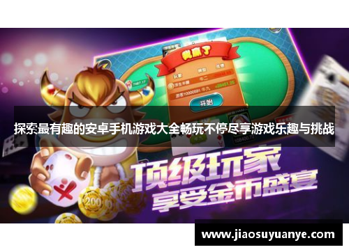 探索最有趣的安卓手机游戏大全畅玩不停尽享游戏乐趣与挑战