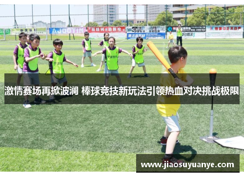 激情赛场再掀波澜 棒球竞技新玩法引领热血对决挑战极限