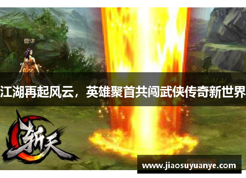 江湖再起风云，英雄聚首共闯武侠传奇新世界